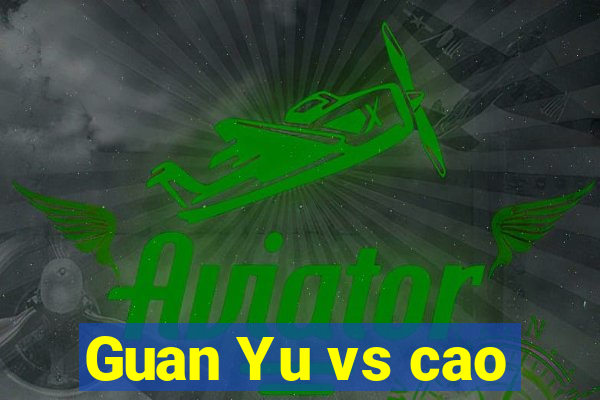 Guan Yu vs cao